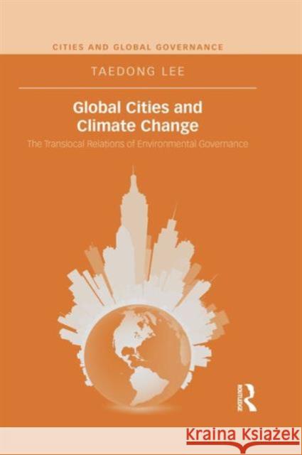 Global Cities and Climate Change: The Translocal Relations of Environmental Governance Taedong Lee 9780415737371 Routledge