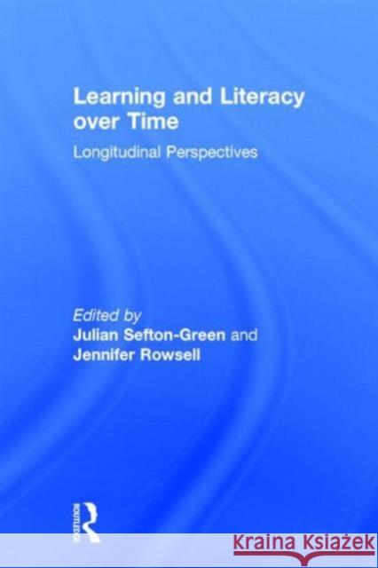 Learning and Literacy Over Time: Longitudinal Perspectives Julian Sefton-Green Jennifer Rowsell 9780415737777
