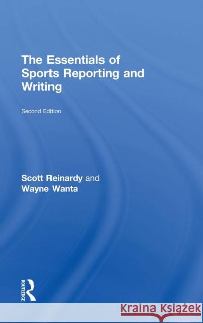 The Essentials of Sports Reporting and Writing Scott Reinardy Wayne Wanta 9780415737814 Routledge