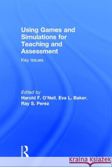 Using Games and Simulations for Teaching and Assessment: Key Issues Harold F. O'Neil Eva Baker Ray S. Perez 9780415737876