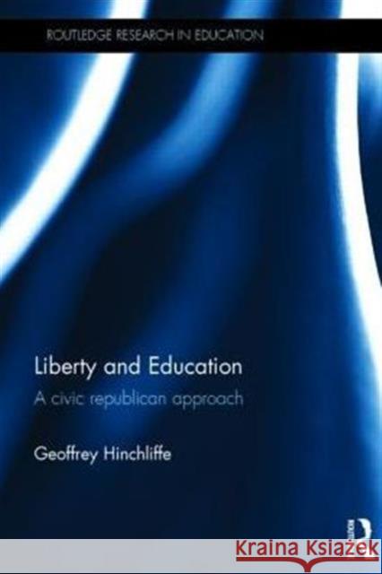 Liberty and Education: A Civic Republican Approach Geoffrey Hinchliffe 9780415737913