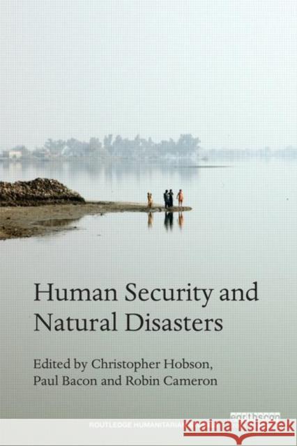 Human Security and Natural Disasters Christopher Hobson Paul Bacon Robin Cameron 9780415737999