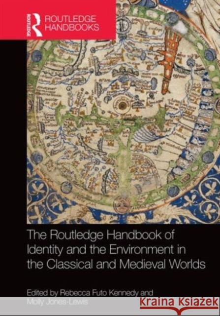 The Routledge Handbook to Identity and the Environment in the Classical and Medieval Worlds Rebecca Futo Kennedy Molly Jones-Lewis  9780415738057