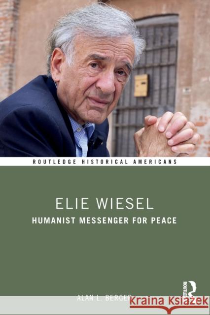 Elie Wiesel: Humanist Messenger for Peace Alan L. Berger 9780415738231 Routledge