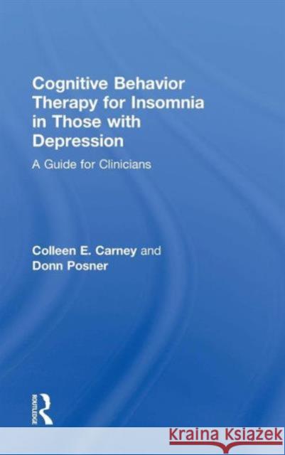 Cognitive Behavior Therapy for Insomnia in Those with Depression: A Guide for Clinicians Colleen E. Carney Donn Posner 9780415738378 Routledge