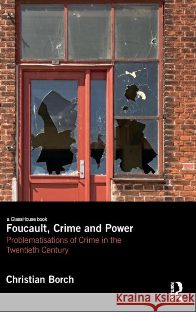 Foucault, Crime and Power: Problematisations of Crime in the Twentieth Century Christian Borch 9780415738460 Routledge