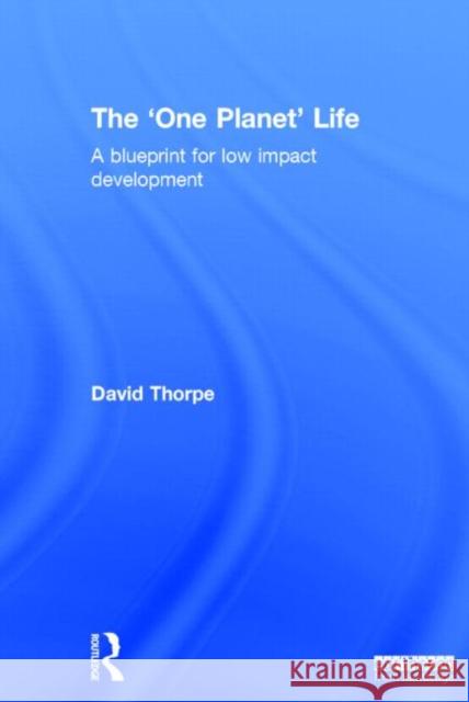 The 'One Planet' Life: A Blueprint for Low Impact Development Thorpe, David 9780415738545 Routledge