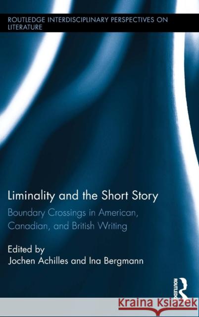 Liminality and the Short Story: Boundary Crossings in American, Canadian, and British Writing Jochen Achilles Ina Bergmann 9780415738910 Routledge
