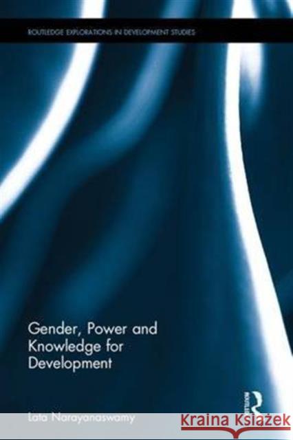 Gender, Power and Knowledge for Development Lata Narayanaswamy 9780415739009