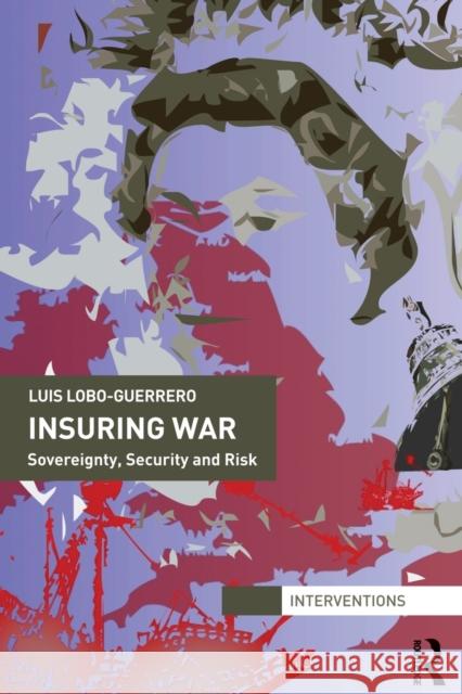 Insuring War: Sovereignty, Security and Risk Lobo-Guerrero, Luis 9780415739207