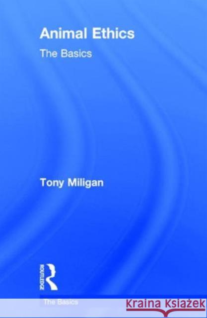 Animal Ethics: The Basics: The Basics Miligan, Tony 9780415739351 Routledge