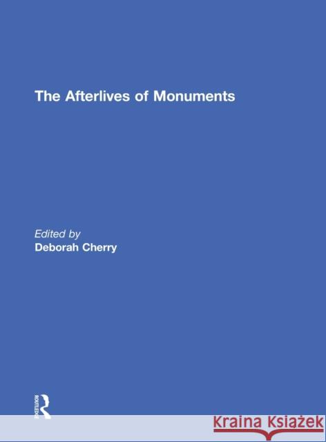The Afterlives of Monuments Deborah Cherry 9780415739399 Routledge