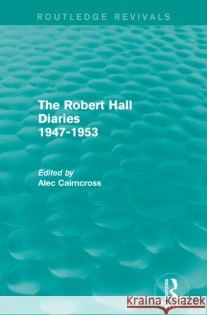 The Robert Hall Diaries 1947-1953 (Routledge Revivals) Alec, Sir Cairncross 9780415739467 Routledge