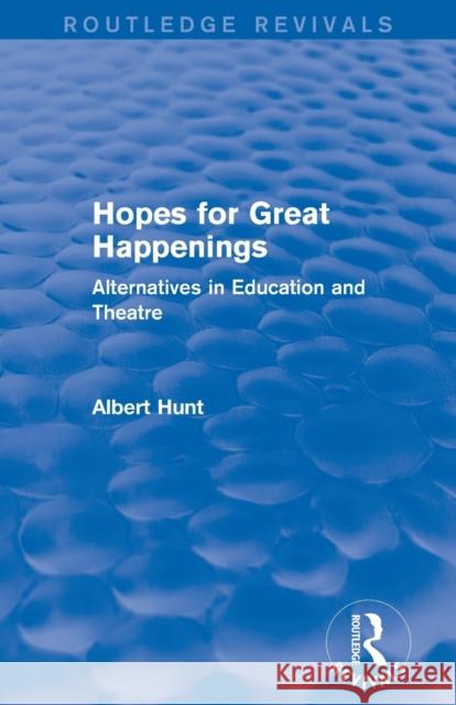 Hopes for Great Happenings (Routledge Revivals): Alternatives in Education and Theatre Hunt, Albert 9780415739542