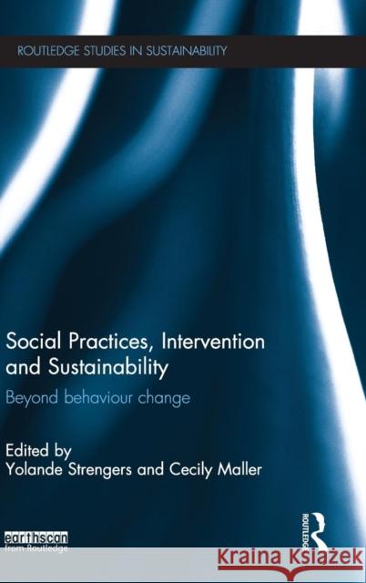 Social Practices, Intervention and Sustainability: Beyond Behaviour Change Yolande Strengers Cecily Maller 9780415739634