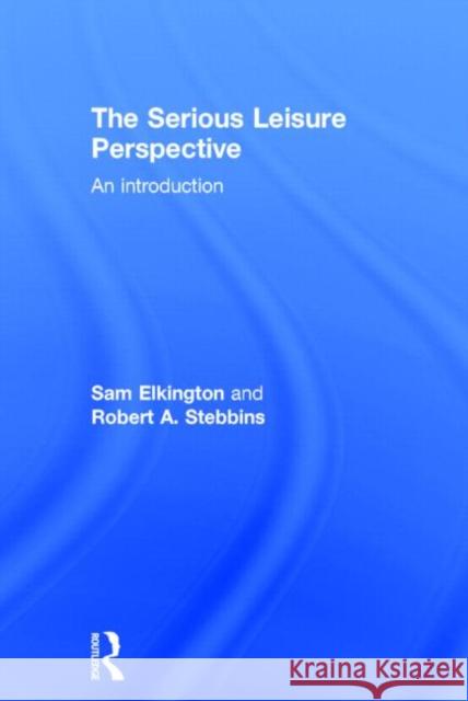 The Serious Leisure Perspective: An Introduction Elkington, Sam 9780415739818 Routledge