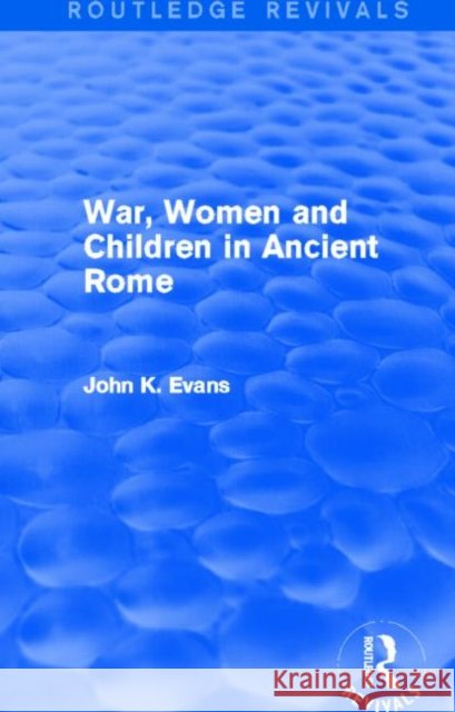 War, Women and Children in Ancient Rome (Routledge Revivals) John K. Evans 9780415739917
