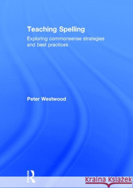 Teaching Spelling: Exploring Commonsense Strategies and Best Practices Westwood, Peter 9780415739931
