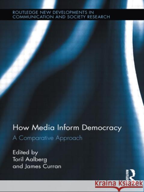 How Media Inform Democracy: A Comparative Approach Aalberg, Toril 9780415740425 Routledge