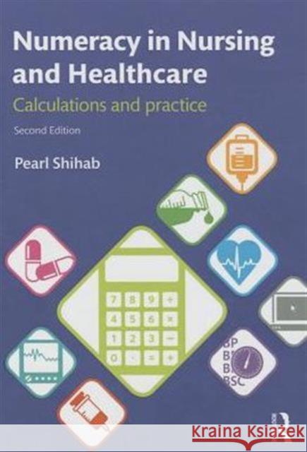 Numeracy in Nursing and Healthcare: Calculations and Practice Shihab, Pearl 9780415740432 Routledge