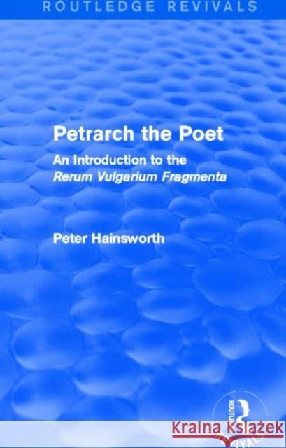 Petrarch the Poet : An Introduction to the 'Rerum Vulgarium Fragmenta' Peter Hainsworth 9780415740456 Routledge