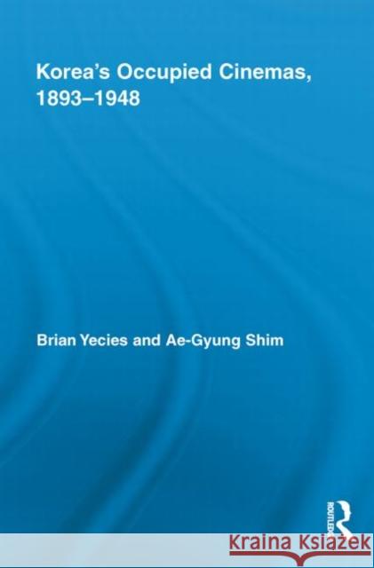 Korea's Occupied Cinemas, 1893-1948: The Untold History of the Film Industry Yecies, Brian 9780415740487 Routledge