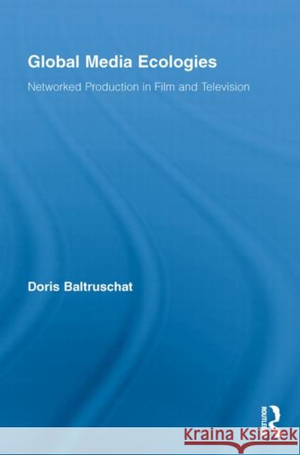 Global Media Ecologies: Networked Production in Film and Television Baltruschat, Doris 9780415740494 Routledge