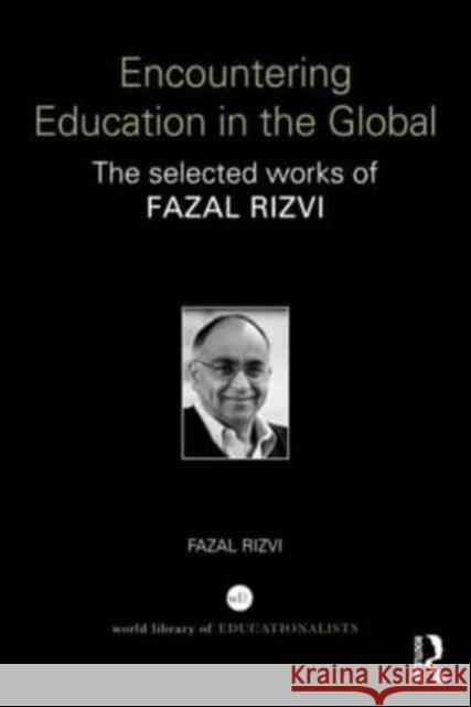 Encountering Education in the Global: The Selected Works of Fazal Rizvi Rizvi, Fazal 9780415740630