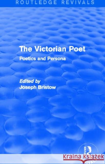 The Victorian Poet (Routledge Revivals): Poetics and Persona Bristow, Joseph 9780415740814