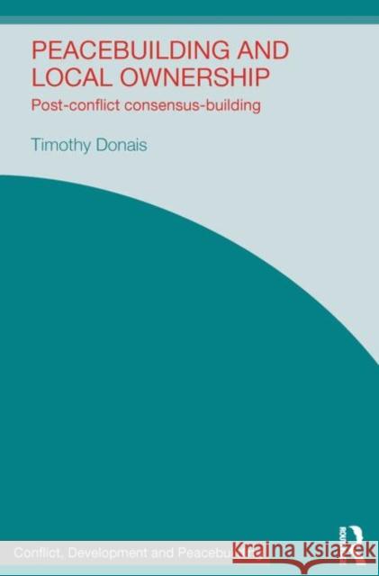 Peacebuilding and Local Ownership: Post-Conflict Consensus-Building Donais, Timothy 9780415741132