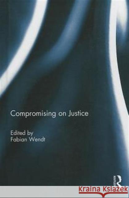 Compromising on Justice Fabian Wendt 9780415741187 Routledge