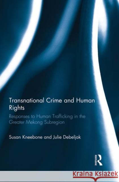 Transnational Crime and Human Rights: Responses to Human Trafficking in the Greater Mekong Subregion Kneebone, Susan 9780415741453