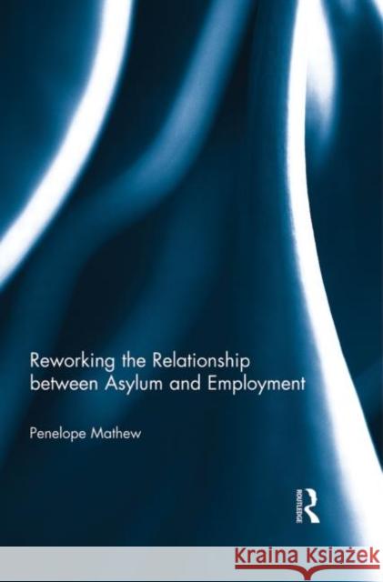 Reworking the Relationship between Asylum and Employment Penelope Mathew 9780415741460 Routledge