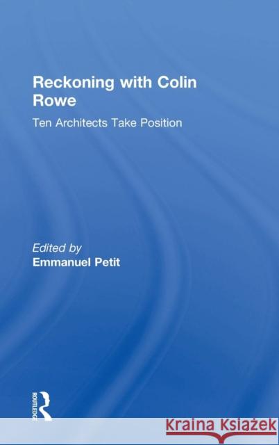 Reckoning with Colin Rowe: Ten Architects Take Position Petit, Emmanuel 9780415741545 Routledge