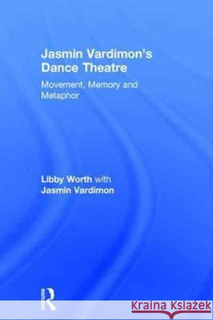 Jasmin Vardimon's Dance Theatre: Movement, Memory and Metaphor Jasmin Vardimon Libby Worth 9780415741620 Routledge