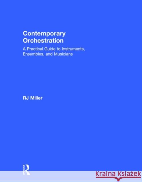 Contemporary Orchestration: A Practical Guide to Instruments, Ensembles, and Musicians Miller, R. J. 9780415741903 Routledge