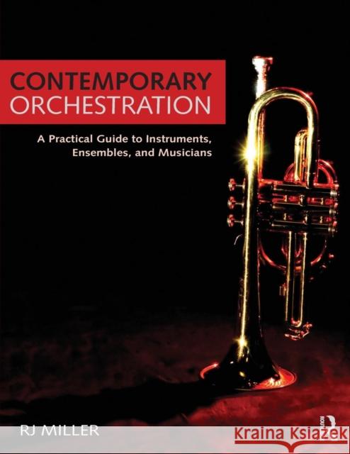 Contemporary Orchestration: A Practical Guide to Instruments, Ensembles, and Musicians Miller, R. J. 9780415741910 Routledge