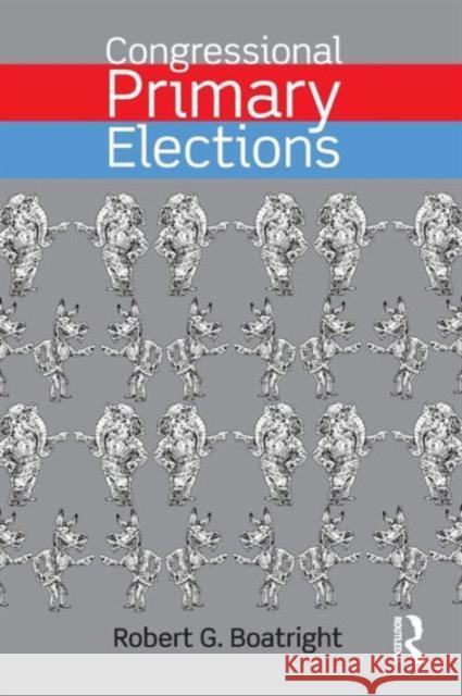 Congressional Primary Elections Robert G. Boatright 9780415742009 Routledge
