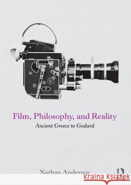 Film, Philosophy, and Reality : Ancient Greece to Godard Nathan Andersen 9780415742122 Routledge