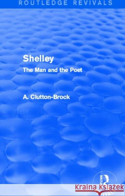 Shelley (Routledge Revivals): The Man and the Poet Clutton-Brock, A. 9780415742320 Routledge