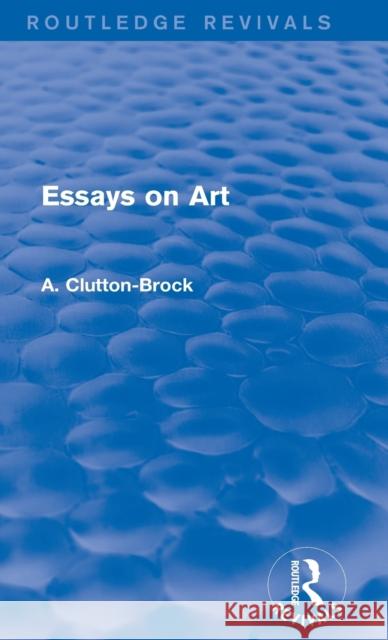 Essays on Art (Routledge Revivals) Clutton-Brock, A. 9780415742436