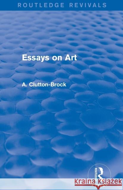 Essays on Art (Routledge Revivals) A. Clutton-Brock 9780415742450