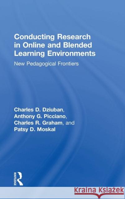 Conducting Research in Online and Blended Learning Environments: New Pedagogical Frontiers Charles D. Dziuban Anthony G. Picciano Charles R. Graham 9780415742467 Routledge