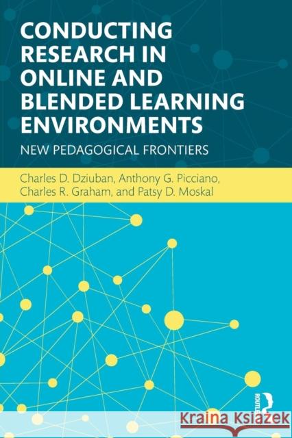 Conducting Research in Online and Blended Learning Environments: New Pedagogical Frontiers Charles D. Dziuban Anthony G. Picciano Charles R. Graham 9780415742474 Routledge