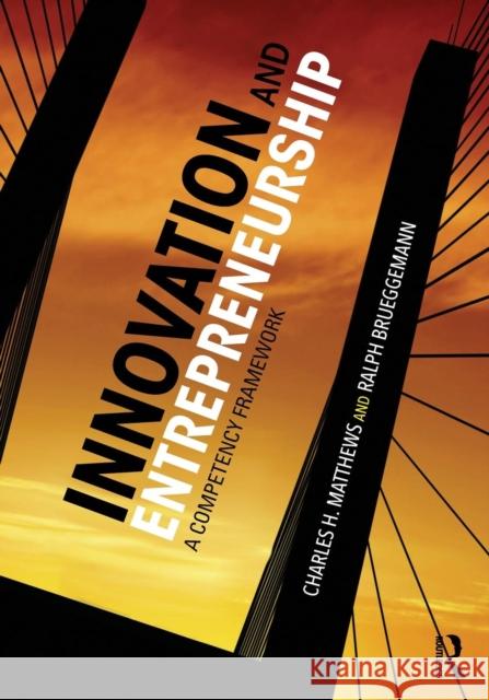 Innovation and Entrepreneurship: A Competency Framework Charles H. Matthews Ralph Brueggemann 9780415742535