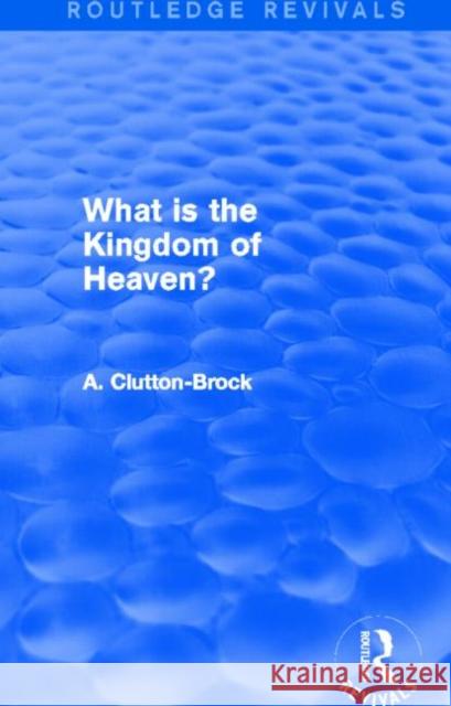 What is the Kingdom of Heaven? (Routledge Revivals) A. Clutton-Brock 9780415742597