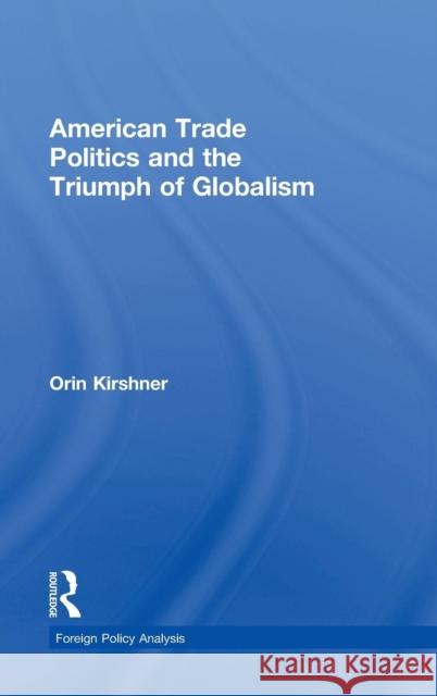 American Trade Politics and the Triumph of Globalism Orin Kirshner 9780415742863