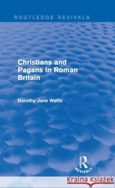 Christians and Pagans in Roman Britain (Routledge Revivals) Watts, Dorothy 9780415742948 Routledge