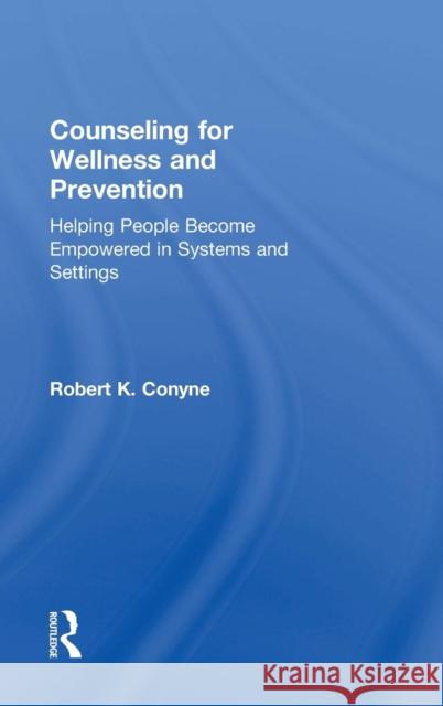 Counseling for Wellness and Prevention: Helping People Become Empowered in Systems and Settings Robert K. Conyne 9780415743136 Routledge