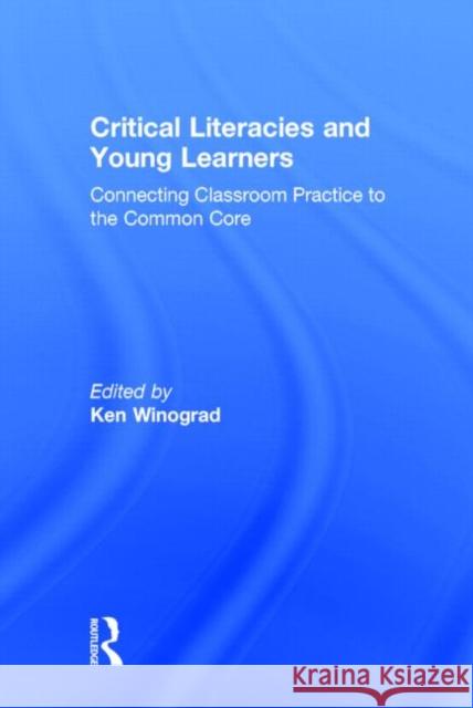 Critical Literacies and Young Learners: Connecting Classroom Practice to the Common Core Ken Winograd 9780415743211 Routledge